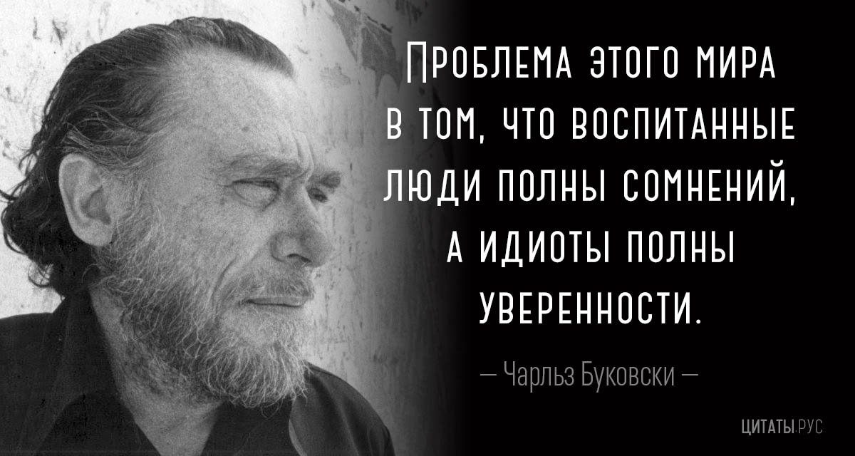 Проблема этого мира в том, что воспитанные люди полны сомнений, а идиоты полны уверенности. 