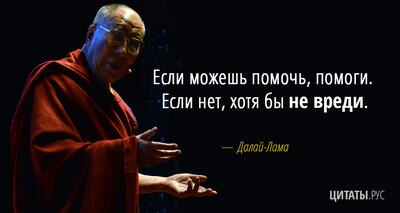 Цитата Далай-ламы: Если можешь помочь, помоги. Если нет, хотя бы не вреди.