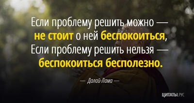 Цитата Далай-ламы: Если проблему решить можно — не стоит о ней беспокоиться...